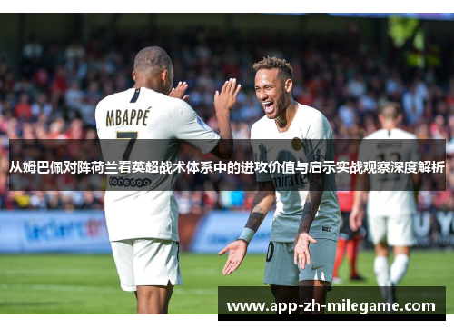 从姆巴佩对阵荷兰看英超战术体系中的进攻价值与启示实战观察深度解析 从姆巴佩对阵荷兰看英超战术体系中的进攻价值与启示实战观察深度解析