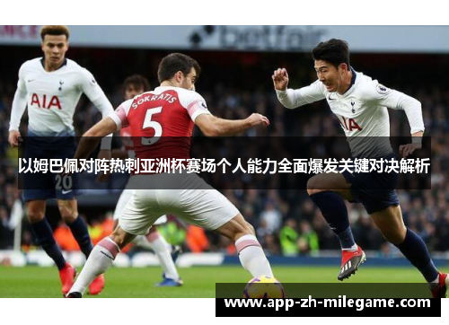 以姆巴佩对阵热刺亚洲杯赛场个人能力全面爆发关键对决解析 以姆巴佩对阵热刺亚洲杯赛场个人能力全面爆发关键对决解析