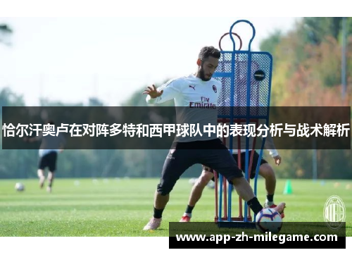 恰尔汗奥卢在对阵多特和西甲球队中的表现分析与战术解析 恰尔汗奥卢在对阵多特和西甲球队中的表现分析与战术解析