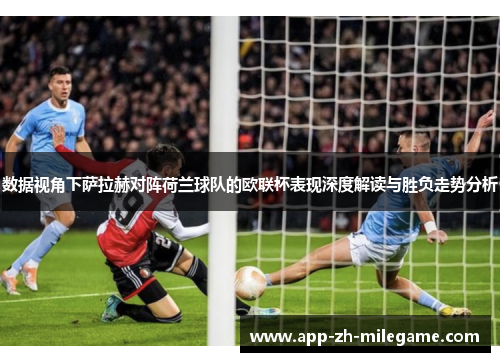 数据视角下萨拉赫对阵荷兰球队的欧联杯表现深度解读与胜负走势分析