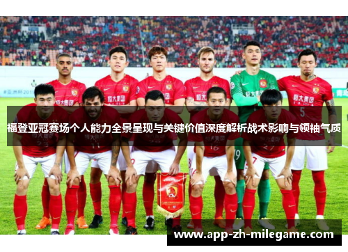 福登亚冠赛场个人能力全景呈现与关键价值深度解析战术影响与领袖气质
