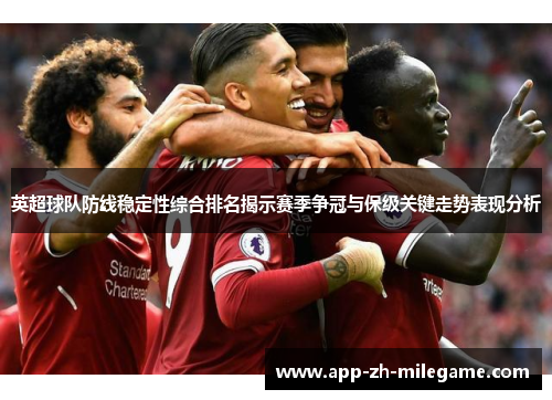 英超球队防线稳定性综合排名揭示赛季争冠与保级关键走势表现分析 英超球队防线稳定性综合排名揭示赛季争冠与保级关键走势表现分析