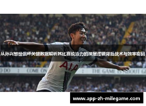 从孙兴慜世俱杯关键数据解析其比赛统治力的深层逻辑背后战术与效率密码