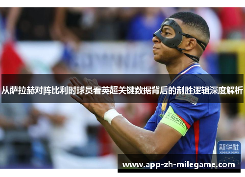 从萨拉赫对阵比利时球员看英超关键数据背后的制胜逻辑深度解析 从萨拉赫对阵比利时球员看英超关键数据背后的制胜逻辑深度解析