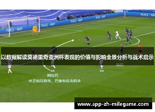 以数据解读莫德里奇亚洲杯表现的价值与影响全景分析与战术启示