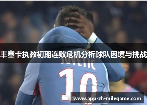 丰塞卡执教初期连败危机分析球队困境与挑战 丰塞卡执教初期连败危机分析球队困境与挑战