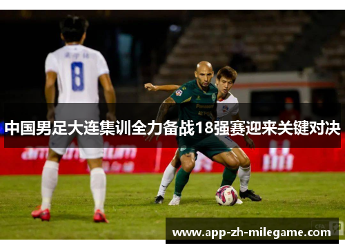 中国男足大连集训全力备战18强赛迎来关键对决
