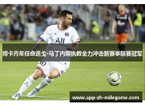 博卡青年任命迭戈·马丁内斯执教全力冲击新赛季联赛冠军 博卡青年任命迭戈·马丁内斯执教全力冲击新赛季联赛冠军