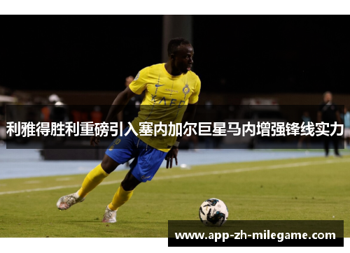 利雅得胜利重磅引入塞内加尔巨星马内增强锋线实力
