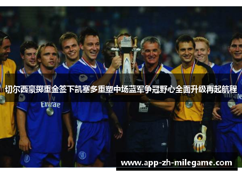 切尔西豪掷重金签下凯塞多重塑中场蓝军争冠野心全面升级再起航程