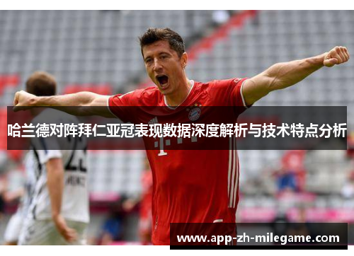 哈兰德对阵拜仁亚冠表现数据深度解析与技术特点分析 哈兰德对阵拜仁亚冠表现数据深度解析与技术特点分析