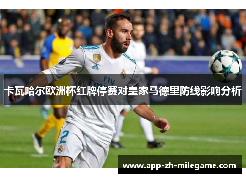 卡瓦哈尔欧洲杯红牌停赛对皇家马德里防线影响分析 卡瓦哈尔欧洲杯红牌停赛对皇家马德里防线影响分析