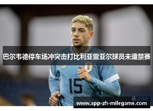 巴尔韦德停车场冲突击打比利亚雷亚尔球员未遭禁赛 巴尔韦德停车场冲突击打比利亚雷亚尔球员未遭禁赛