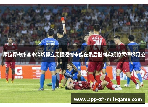 康拉德梅州客家锋线孤立无援遗憾未能在最后时刻实现惊天保级奇迹 康拉德梅州客家锋线孤立无援遗憾未能在最后时刻实现惊天保级奇迹