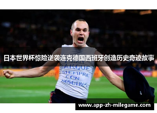 日本世界杯惊险逆袭连克德国西班牙创造历史奇迹故事