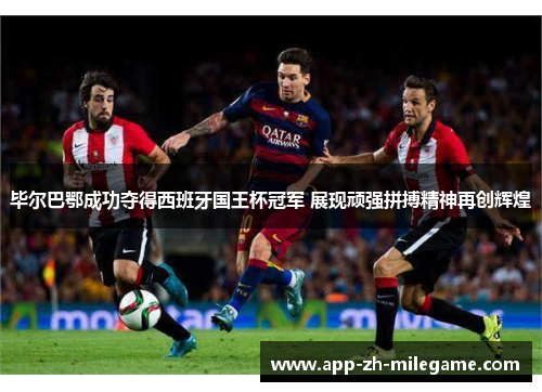 毕尔巴鄂成功夺得西班牙国王杯冠军 展现顽强拼搏精神再创辉煌