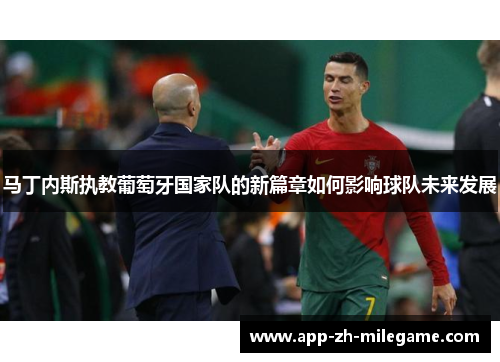马丁内斯执教葡萄牙国家队的新篇章如何影响球队未来发展