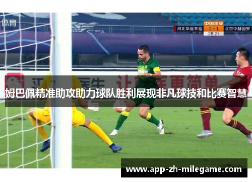 姆巴佩精准助攻助力球队胜利展现非凡球技和比赛智慧